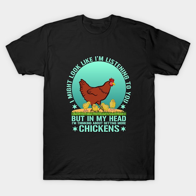 I Might Look Like I'm Listening To You But In My Head I'm Thinking About Getting More Chickens T-Shirt by issambak